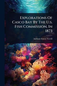 Produktbild: Explorations Of Casco Bay By The U.s. Fish Commission, In 1873