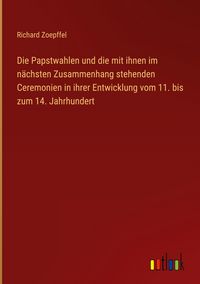 Produktbild: Die Papstwahlen und die mit ihnen im n&auml;chsten Zusammenhang stehenden Ceremonien in ihrer Entwicklung vom 11. bis zum 14. Jahrhundert