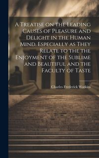Produktbild: A Treatise on the Leading Causes of Pleasure and Delight in the Human Mind. Especially as They Relate to the the Enjoyment of the Sublime and Beautifu