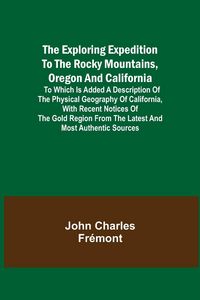 Produktbild: The Exploring Expedition to the Rocky Mountains, Oregon and California; To which is Added a Description of the Physical Geography of California, with