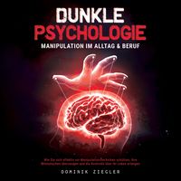 Produktbild: Dunkle Psychologie &ndash; Manipulation im Alltag & Beruf: Wie Sie sich effektiv vor Manipulationstechniken sch&uuml;tzen, Ihre Mitmenschen &uuml;berzeugen und die Kontrolle &uuml;ber Ihr Leben erlangen