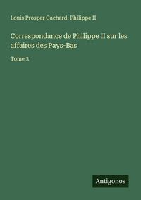 Produktbild: Correspondance de Philippe II sur les affaires des Pays-Bas