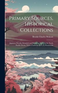 Produktbild: Primary Sources, Historical Collections: Japanese Wrecks, Stranded and Picked up Adrift in the North Pacific Ocean, With a Foreword by T. S. Wentworth