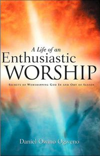 Produktbild: A Life Of An Enthusiastic Worship: Secrets of Worshipping God in-and-out-of Season