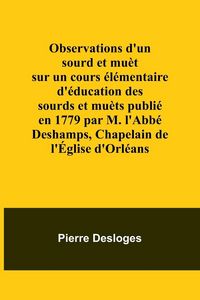 Produktbild: Observations d'un sourd et mu&egrave;t sur un cours &eacute;l&eacute;mentaire d'&eacute;ducation des sourds et mu&egrave;ts publi&eacute; en 1779 par M. l'Abb&eacute; Deshamps, Chapelain de l'&Eacute;glise