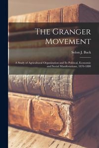 Produktbild: The Granger Movement: a Study of Agricultural Organization and Its Political, Economic and Social Manifestations, 1870-1880