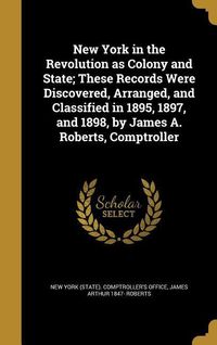 Produktbild: New York in the Revolution as Colony and State; These Records Were Discovered, Arranged, and Classified in 1895, 1897, and 1898, by James A. Roberts,