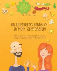 Produktbild: Ein Illustriertes Handbuch Zu Mehr Selbstdisziplin: 50 Gewohnheiten F&uuml;r Mehr Selbstkontrolle, Erfolg Und Zufriedenheit in Deinem Leben