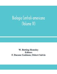 Produktbild: Biologia centrali-americana; or, Contributions to the knowledge of the fauna and flora of Mexico and Central America (Volume IV)