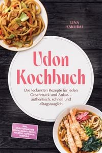 Produktbild: Udon Kochbuch: Die leckersten Rezepte f&uuml;r jeden Geschmack und Anlass - authentisch, schnell und alltagstauglich - inkl. selbstgemachte Udon, Dashi & T