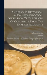 Produktbild: Anderson's Historical And Chronological Deduction Of The Origin Of Commerce, From The Earliest Accounts: Containing An History Of The Great Commercial
