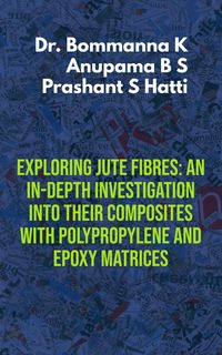 Produktbild: Exploring Jute Fibres: An In-depth Investigation into their Composites with Polypropylene and Epoxy Matrices (Technology)
