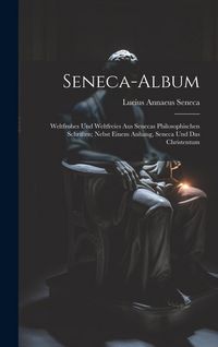 Produktbild: Seneca-Album; Weltfrohes Und Weltfreies Aus Senecas Philosophischen Schriften; Nebst Einem Anhang, Seneca Und Das Christentum