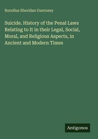 Produktbild: Suicide. History of the Penal Laws Relating to It in their Legal, Social, Moral, and Religious Aspects, in Ancient and Modern Times