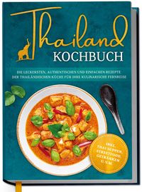 Produktbild: Thailand Kochbuch: Die leckersten, authentischen und einfachen Rezepte der thail&auml;ndischen K&uuml;che f&uuml;r Ihre kulinarische Fernreise - inkl. Suppen, Thai S