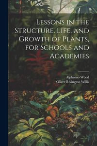 Produktbild: Lessons in the Structure, Life, and Growth of Plants, for Schools and Academies