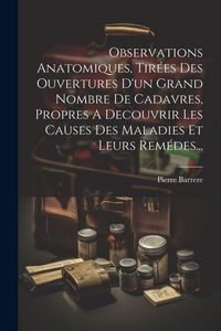 Produktbild: Observations Anatomiques, Tir&eacute;es Des Ouvertures D'un Grand Nombre De Cadavres, Propres A Decouvrir Les Causes Des Maladies Et Leurs Rem&eacute;des...