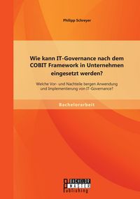 Produktbild: Wie kann IT-Governance nach dem COBIT Framework in Unternehmen eingesetzt werden? Welche Vor- und Nachteile bergen Anwendung und Implementierung von IT-Governance?