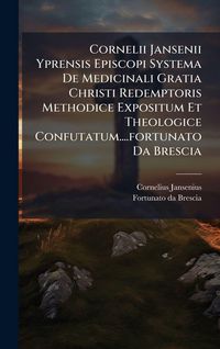 Produktbild: Cornelii Jansenii Yprensis Episcopi Systema De Medicinali Gratia Christi Redemptoris Methodice Expositum Et Theologice Confutatum....fortunato Da Brescia