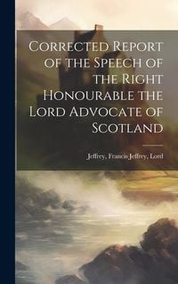 Produktbild: Corrected Report of the Speech of the Right Honourable the Lord Advocate of Scotland