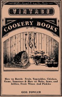 Produktbild: How to Bottle Fruit, Vegetables, Chicken, Game, Tomatoes & How to Make, Jams, and Jellies, Fruit Wines and Pickles