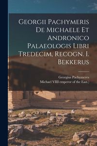 Produktbild: Georgii Pachymeris De Michaele Et Andronico Palaeologis Libri Tredecim, Recogn. I. Bekkerus