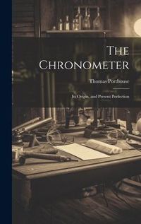 Produktbild: The Chronometer; Its Origin, and Present Perfection