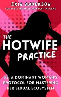 Produktbild: The Hotwife Practice: A Dominant Woman's Protocol for Mastering Her Sexual Ecosystem (The Hotwife Doctrine, #3)