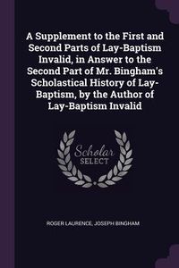 Produktbild: A Supplement to the First and Second Parts of Lay-Baptism Invalid, in Answer to the Second Part of Mr. Bingham's Scholastical History of Lay-Baptism, by the Author of Lay-Baptism Invalid