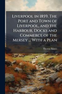 Produktbild: Liverpool in 1859. The Port and Town of Liverpool, and the Harbour, Docks and Commerce of the Mersey ... With a Plan