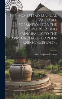 Produktbild: The Homestead Manual of Valuable Information for the People Relating Principally to the Farm, Orchard, Garden and Household ..