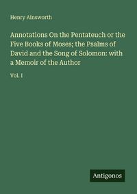 Produktbild: Annotations On the Pentateuch or the Five Books of Moses; the Psalms of David and the Song of Solomon: with a Memoir of the Author