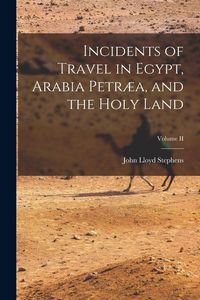 Produktbild: Incidents of Travel in Egypt, Arabia Petr&aelig;a, and the Holy Land; Volume II