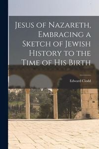 Produktbild: Jesus of Nazareth, Embracing a Sketch of Jewish History to the Time of his Birth