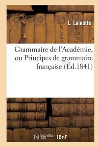 Produktbild: Grammaire de l'Acad&eacute;mie, Ou Principes de Grammaire Fran&ccedil;aise, Fid&egrave;lement Extraits