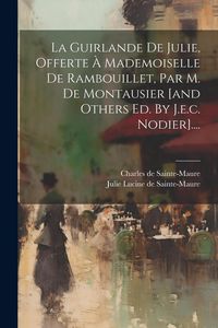 Produktbild: La Guirlande De Julie, Offerte &Agrave; Mademoiselle De Rambouillet, Par M. De Montausier [and Others Ed. By J.e.c. Nodier]....