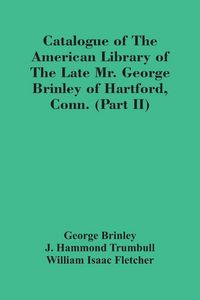 Produktbild: Catalogue Of The American Library Of The Late Mr. George Brinley Of Hartford, Conn. (Part Ii)