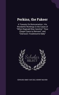 Produktbild: Perkins, the Fakeer: A Travesty on Reincarnation; His Wonderful Workings in the Cases of When Reginald Was Caroline, How Chopin Came to Rem