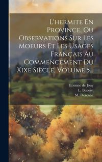 Produktbild: L'hermite En Province, Ou Observations Sur Les Moeurs Et Les Usages Fran&ccedil;ais Au Commencement Du Xixe Si&egrave;cle, Volume 5...