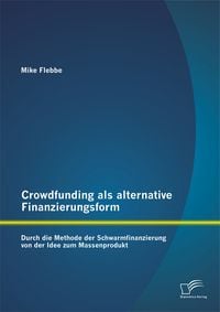 Produktbild: Crowdfunding als alternative Finanzierungsform: Durch die Methode der Schwarmfinanzierung von der Idee zum Massenprodukt