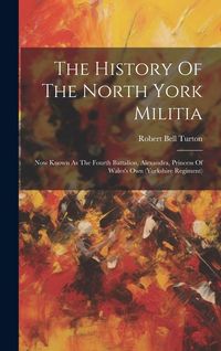 Produktbild: The History Of The North York Militia: Now Known As The Fourth Battalion, Alexandra, Princess Of Wales's Own (yorkshire Regiment)