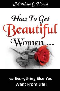 Produktbild: How To Get Beautiful Women and Everything Else You Want from Life