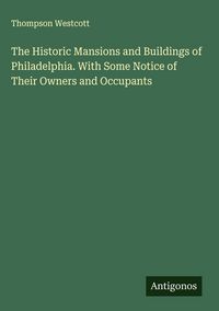 Produktbild: The Historic Mansions and Buildings of Philadelphia. With Some Notice of Their Owners and Occupants