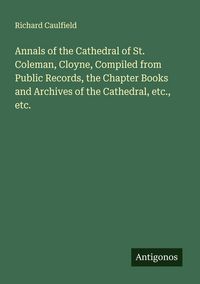 Produktbild: Annals of the Cathedral of St. Coleman, Cloyne, Compiled from Public Records, the Chapter Books and Archives of the Cathedral, etc., etc.