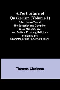 Produktbild: A Portraiture of Quakerism (Volume 1); Taken from a View of the Education and Discipline, Social Manners, Civil and Political Economy, Religious Princ