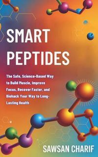 Produktbild: Smart Peptides-The Safe, Science-Based Way to Build Muscle, Improve Focus, Recover Faster, and Biohack your way to Long-Lasting Health