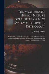 Produktbild: The Mysteries of Human Nature Explained by a New System of Nervous Physiology: to Which is Added, a Review of the Errors of Spiritualism, and Instruct