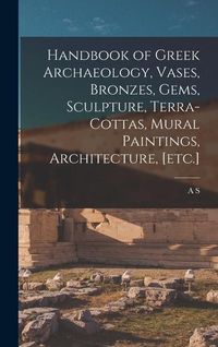 Produktbild: Handbook of Greek Archaeology, Vases, Bronzes, Gems, Sculpture, Terra-cottas, Mural Paintings, Architecture, [etc.]