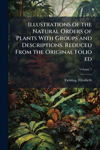 Produktbild: Illustrations of the Natural Orders of Plants With Groups and Descriptions. Reduced From the Original Folio ed
