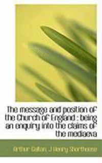 Produktbild: The Message and Position of the Church of England: Being an Enquiry Into the Claims of the Mediaeva
